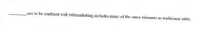 ________,not to be confused with telemarketing,includes many of the same elements as traditional sales.