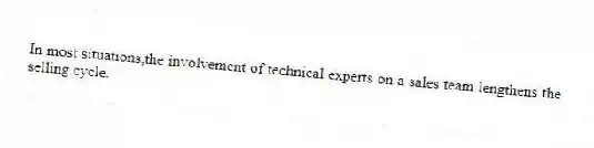 In most situations,the involvement of technical experts on a sales team lengthens the selling cycle.