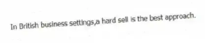 In British business settings,a hard sell is the best approach.