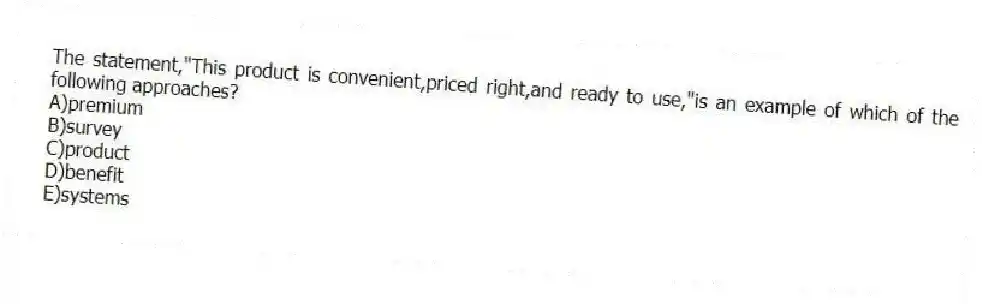 The statement,"This product is convenient,priced right,and ready to use,"is an example of which of the following approaches?
A)premium
B)survey
C)product
D)benefit
E)systems