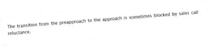 The transition from the preapproach to the approach is sometimes blocked by sales call reluctance.