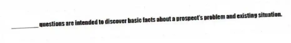 ________ questions are intended to discover basic facts about a prospect's problem and existing situation.