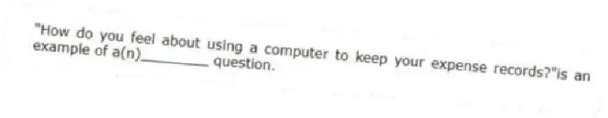 "How do you feel about using a computer to keep your expense records?"is an example of a(n)________ question.
