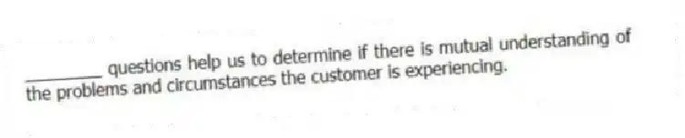 ________ questions help us to determine if there is mutual understanding of the problems and circumstances the customer is experiencing.