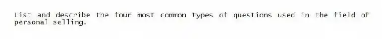List and describe the four most common types of questions used in the field of personal selling.