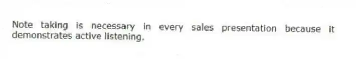 Note taking is necessary in every sales presentation because it demonstrates active listening.