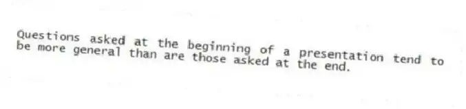 Questions asked at the beginning of a presentation tend to be more general than are those asked at the end.