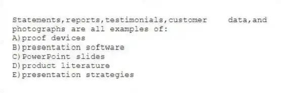 Statements,reports,testimonials,customer data,and photographs are all examples of:
A)proof devices
B)presentation software
C)PowerPoint slides
D)product literature
E)presentation strategies