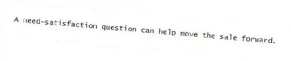 A need-satisfaction question can help move the sale forward.
