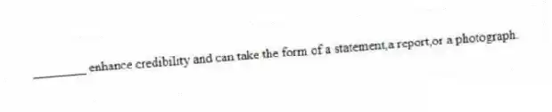 ________ enhance credibility and can take the form of a statement,a report,or a photograph.