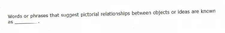 Words or phrases that suggest pictorial relationships between objects or ideas are known as ________.