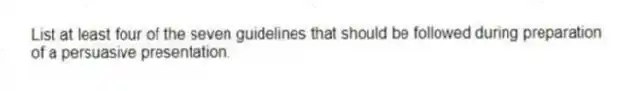 List at least four of the seven guidelines that should be followed during preparation of a persuasive presentation.