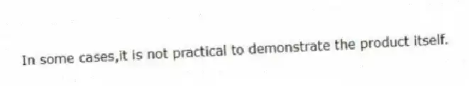 In some cases,it is not practical to demonstrate the product itself.