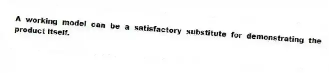 A working model can be a satisfactory substitute for demonstrating the product itself.