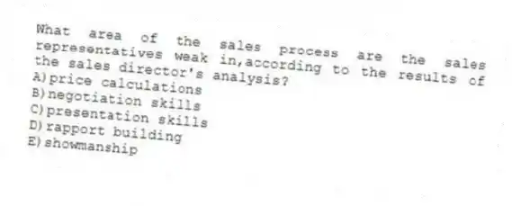What area of the sales process are the sales representatives weak in,according to the results of the sales director's analysis?
A)price calculations
B)negotiation skills
C)presentation skills
D)rapport building
E)showmanship