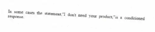 In some cases the statement,"I don't need your product,"is a conditioned response.