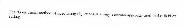 The direct-denial method of negotiating objections is a very common approach used in the field of selling.