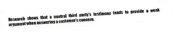 Research shows that a neutral third party's testimony tends to provide a weak argument when answering a customer's concern.