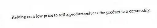 Relying on a low price to sell a product reduces the product to a commodity.