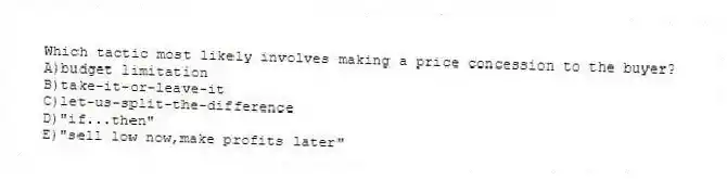 Which tactic most likely involves making a price concession to the buyer?
A)budget limitation
B)take-it-or-leave-it
C)let-us-split-the-difference
D)"if...then"
E)"sell low now,make profits later"