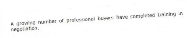 A growing number of professional buyers have completed training in negotiation.