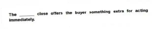 The ________ close offers the buyer something extra for acting immediately.
