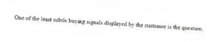 One of the least subtle buying signals displayed by the customer is the question.