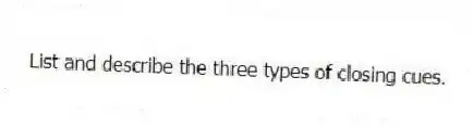 List and describe the three types of closing cues.