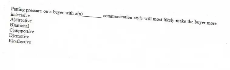 Putting pressure on a buyer with a(n)________ communication style will most likely make the buyer more indecisive.
A)directive
B)rational
C)supportive
D)emotive
E)reflective