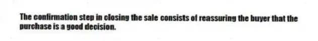 The confirmation step in closing the sale consists of reassuring the buyer that the purchase is a good decision.