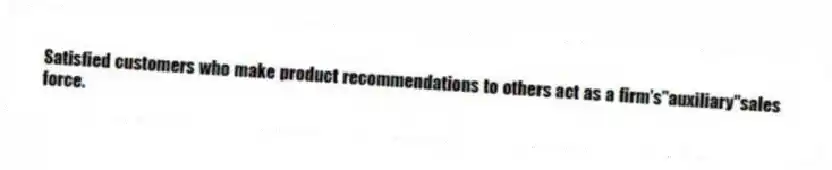 Satisfied customers who make product recommendations to others act as a firm's"auxiliary"sales force.