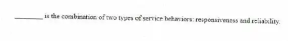 ________ is the combination of two types of service behaviors: responsiveness and reliability.