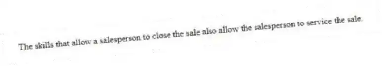 The skills that allow a salesperson to close the sale also allow the salesperson to service the sale.