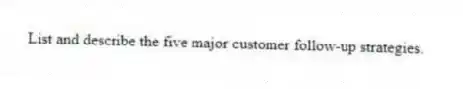 List and describe the five major customer follow-up strategies.