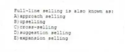 Full-line selling is also known as:
A)approach selling
B)upselling
C)cross-selling
D)suggestion selling
E)expansion selling