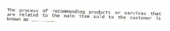 The process of recommending products or services that are related to the main item sold to the customer is known as ________.