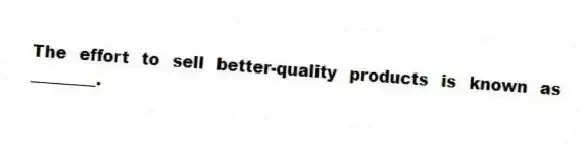 The effort to sell better-quality products is known as ________.