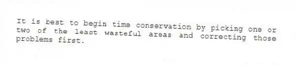 It is best to begin time conservation by picking one or two of the least wasteful areas and correcting those problems first.