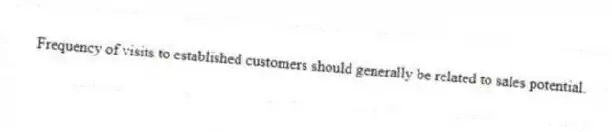 Frequency of visits to established customers should generally be related to sales potential.