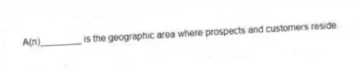 A(n)________ is the geographic area where prospects and customers reside.