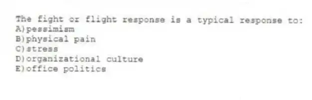The fight or flight response is a typical response to:
A)pessimism
B)physical pain
C)stress
D)organizational culture
E)office politics