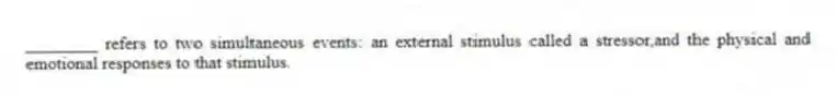 ________ refers to two simultaneous events: an external stimulus called a stressor,and the physical and emotional responses to that stimulus.