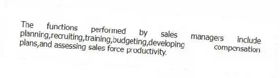 The functions performed by sales managers include planning,recruiting,training,budgeting,developing compensation plans,and assessing sales force productivity.