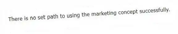 There is no set path to using the marketing concept successfully.
