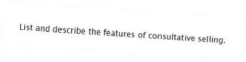 List and describe the features of consultative selling.
