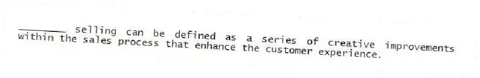 ________ selling can be defined as a series of creative improvements within the sales process that enhance the customer experience.