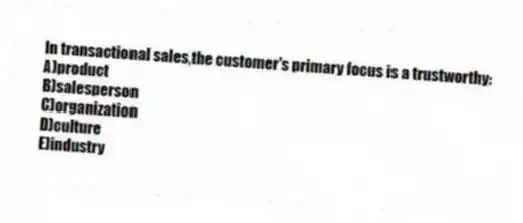 In transactional sales,the customer's primary focus is a trustworthy:
A)product
B)salesperson
C)organization
D)culture
E)industry