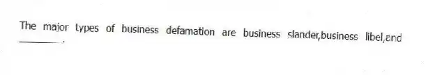 The major types of business defamation are business slander,business libel,and ________.