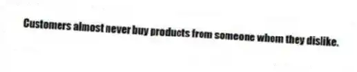 Customers almost never buy products from someone whom they dislike.
