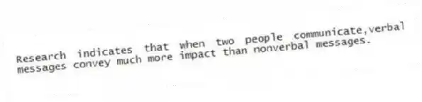 Research indicates that when two people communicate,verbal messages convey much more impact than nonverbal messages.